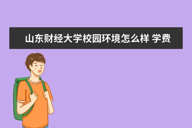 山东财经大学校园环境怎么样 学费高吗