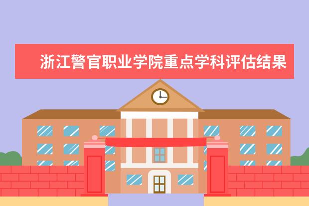 浙江警官职业学院重点学科评估结果（重点学科名单）