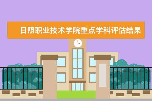 日照职业技术学院重点学科评估结果（重点学科名单）