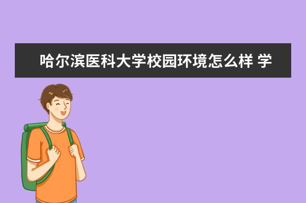 哈尔滨医科大学校园环境怎么样 学费高吗