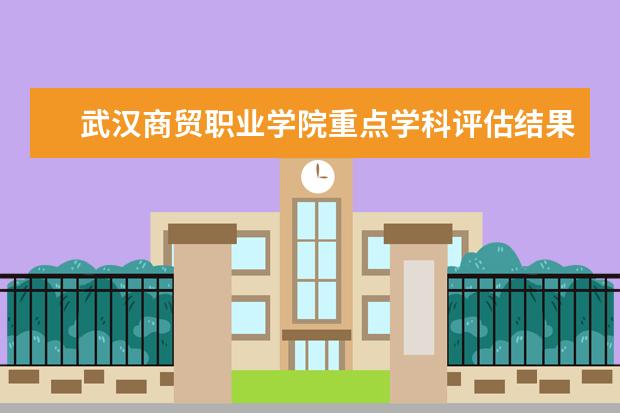 武汉商贸职业学院重点学科评估结果（重点学科名单）