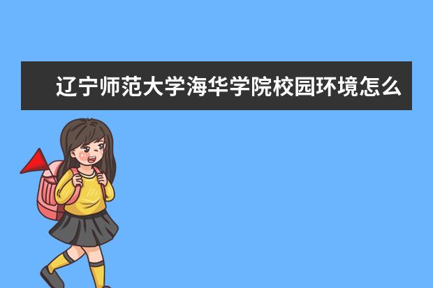 辽宁师范大学海华学院校园环境怎么样 学费高吗