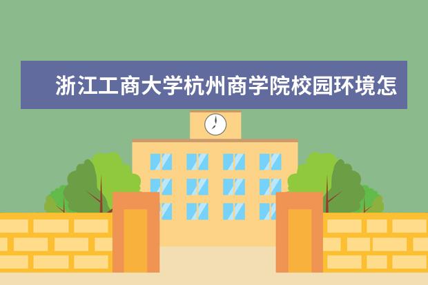 浙江工商大学杭州商学院校园环境怎么样 学费高吗