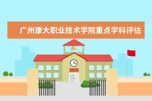 广州康大职业技术学院重点学科评估结果（重点学科名单）