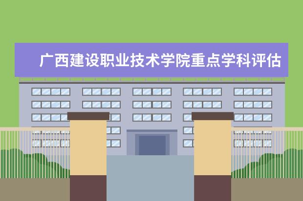 广西建设职业技术学院重点学科评估结果（重点学科名单）