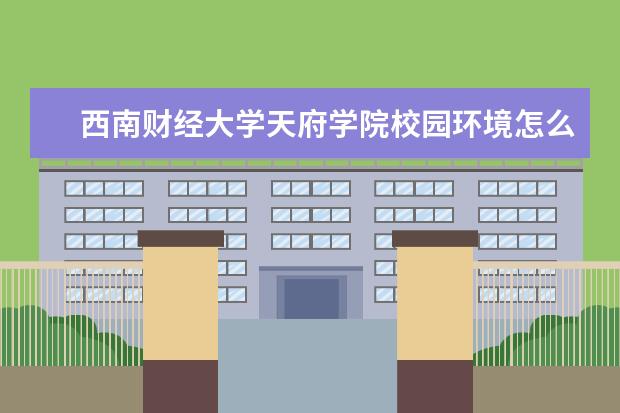 西南财经大学天府学院校园环境怎么样 学费高吗