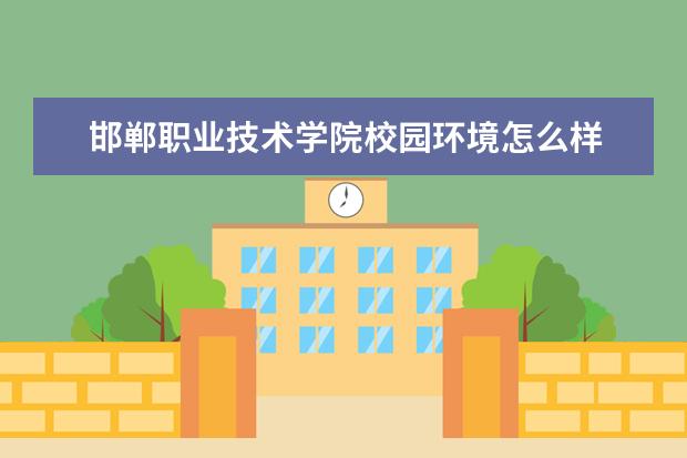 邯郸职业技术学院校园环境怎么样 学费高吗