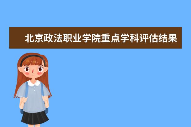 北京政法职业学院重点学科评估结果（重点学科名单）