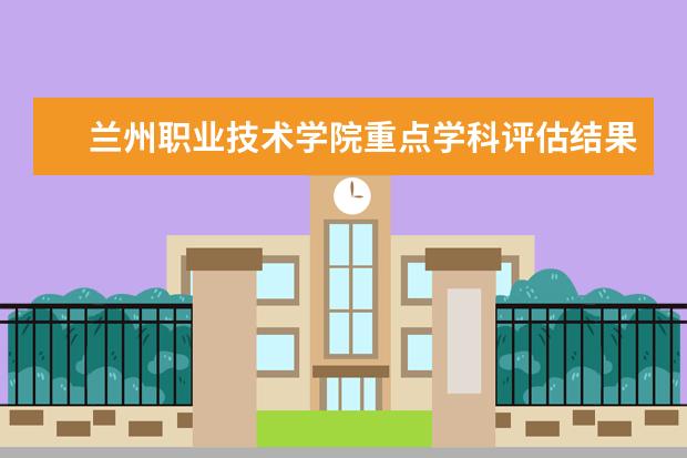 兰州职业技术学院重点学科评估结果（重点学科名单）