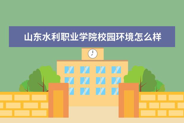 山东水利职业学院校园环境怎么样 学费高吗