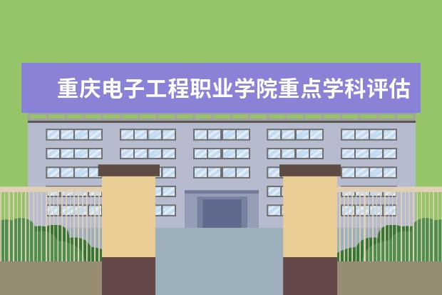 重庆电子工程职业学院重点学科评估结果（重点学科名单）