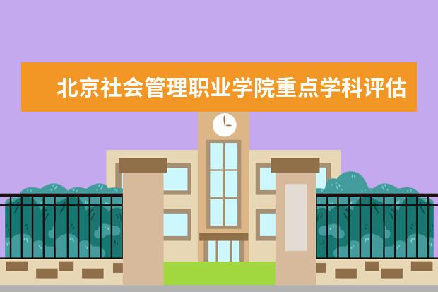 北京社会管理职业学院重点学科评估结果（重点学科名单）