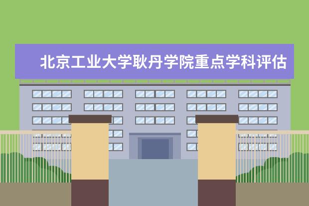 北京工业大学耿丹学院重点学科评估结果（重点学科名单）