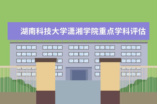 湖南科技大学潇湘学院重点学科评估结果（重点学科名单）