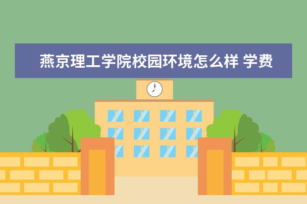 燕京理工学院校园环境怎么样 学费高吗