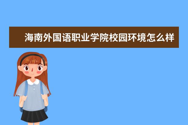 海南外国语职业学院校园环境怎么样 学费高吗