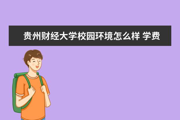 贵州财经大学校园环境怎么样 学费高吗