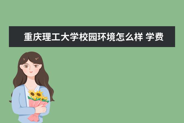 重庆理工大学校园环境怎么样 学费高吗