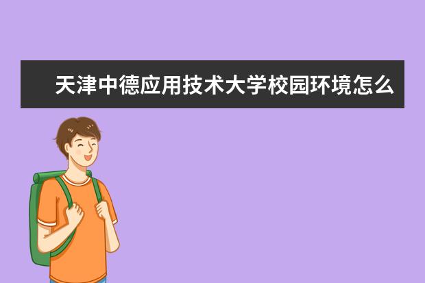 天津中德应用技术大学校园环境怎么样 学费高吗