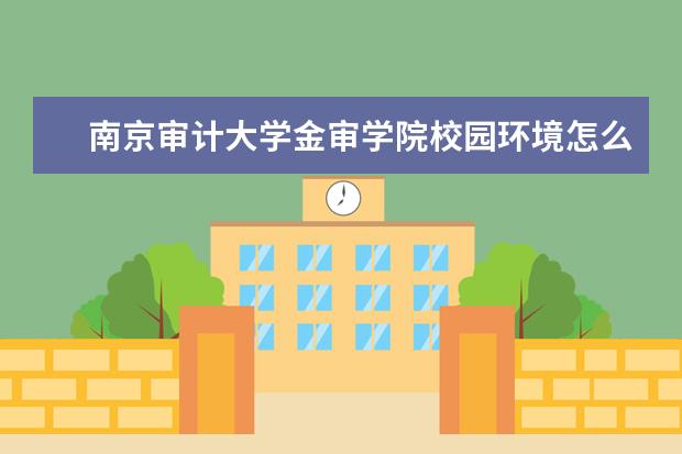 南京审计大学金审学院校园环境怎么样 学费高吗