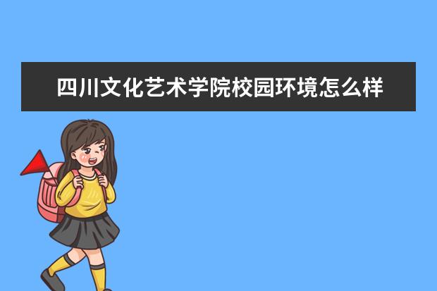 四川文化艺术学院校园环境怎么样 学费高吗