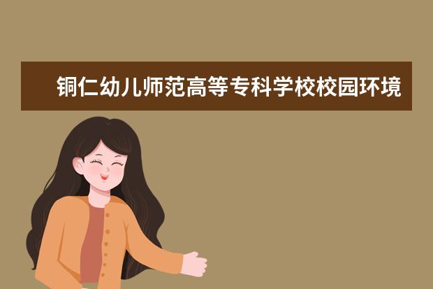 铜仁幼儿师范高等专科学校校园环境怎么样 学费高吗