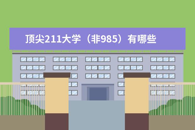 顶尖211大学（非985）有哪些？