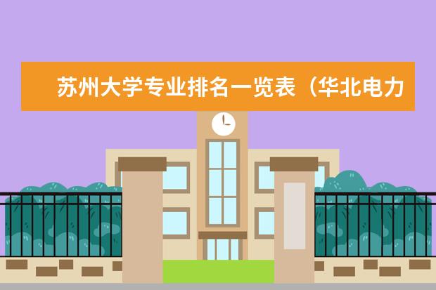 苏州大学专业排名一览表（华北电力大学专业评估排名）