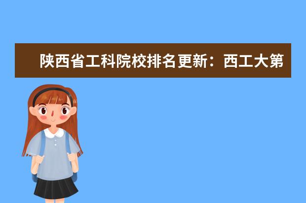 陕西省工科院校排名更新：西工大第一，陕理工差一点垫底（211大学计算机专业排名）