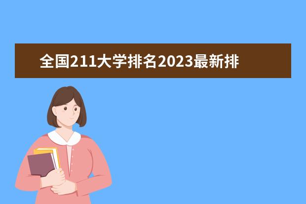 全国211大学排名2023最新排名一览表（116所完整版） 全国211大学排名顺序