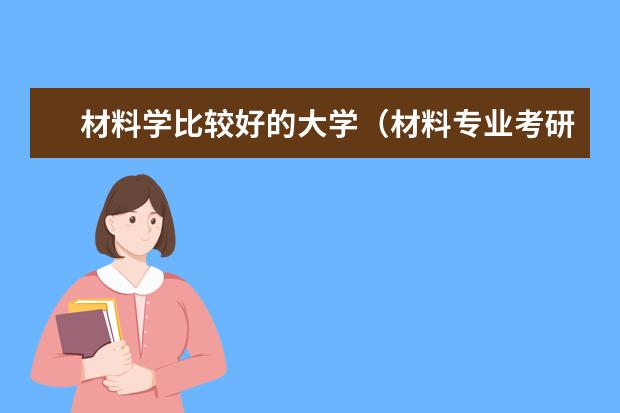 材料学比较好的大学（材料专业考研学校排名）