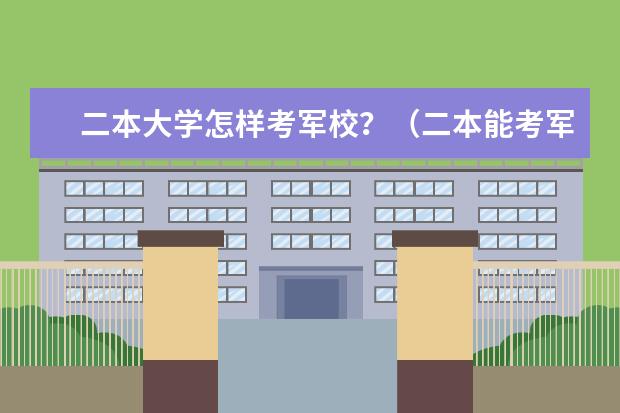 二本大学怎样考军校？（二本能考军校研究生么）