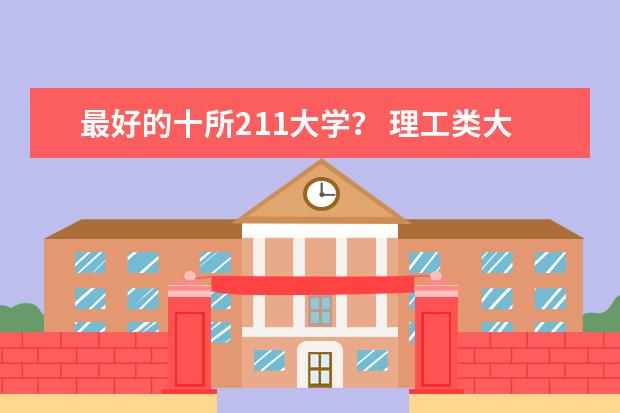 最好的十所211大学？ 理工类大学排名 全国