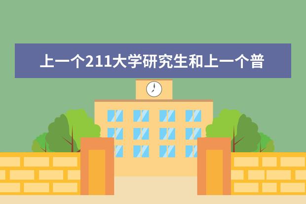 上一个211大学研究生和上一个普通一本大学的研究生有什么区别？