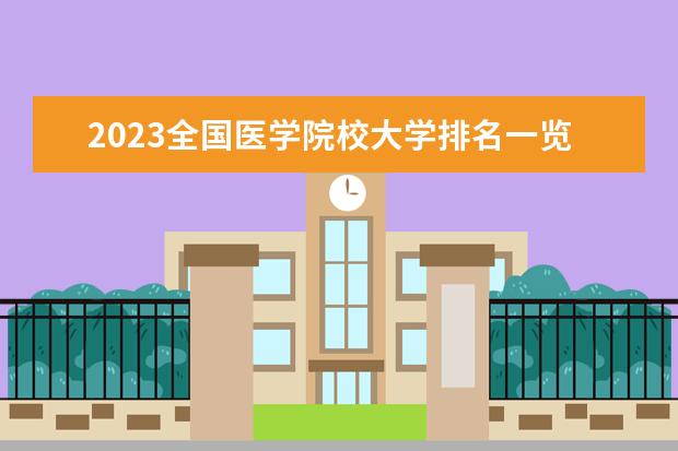 2023全国医学院校大学排名一览表（含软科、校友会版）（全国医学类大学排名最新排名）