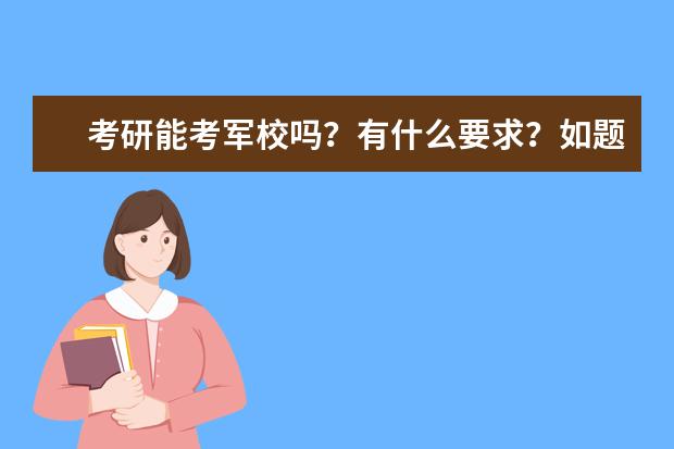 考研能考军校吗？有什么要求？如题谢谢了