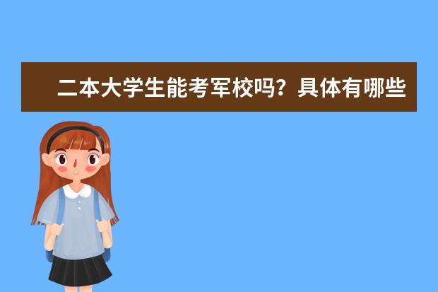 二本大学生能考军校吗？具体有哪些军校，要最新的情况。