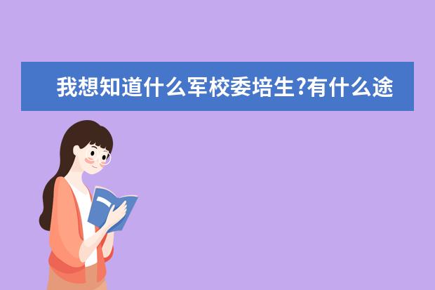 我想知道什么军校委培生?有什么途径能读委培生???