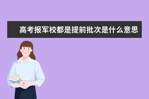 高考报军校都是提前批次是什么意思？