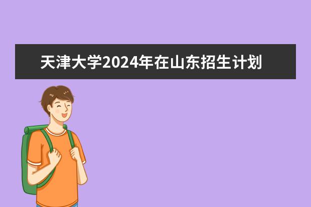 天津大学2024年在山东招生计划