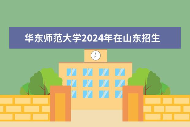 华东师范大学2024年在山东招生计划