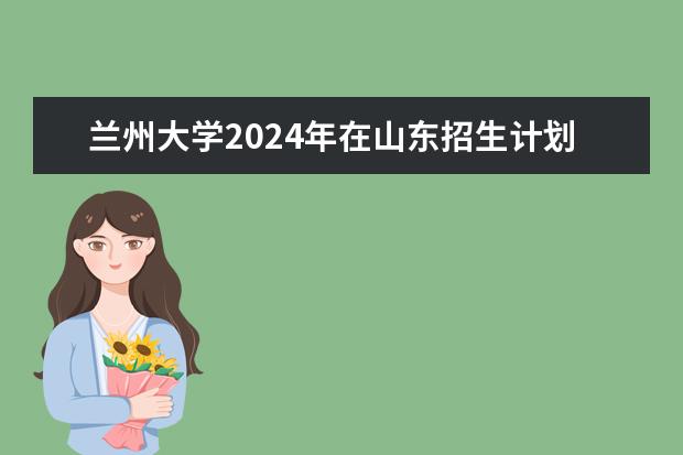 兰州大学2024年在山东招生计划