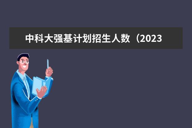 中科大强基计划招生人数（2023巢湖普高录取人数）