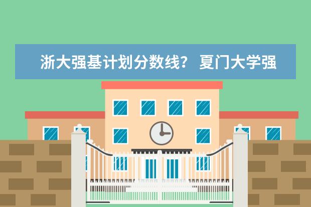 浙大强基计划分数线？ 夏门大学强基计划入围分数线