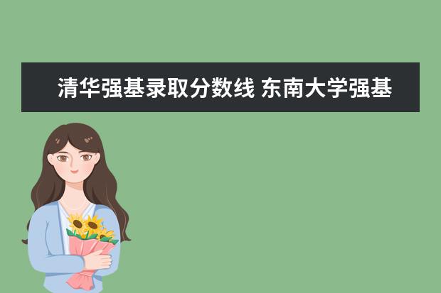 清华强基录取分数线 东南大学强基计划入围分数线