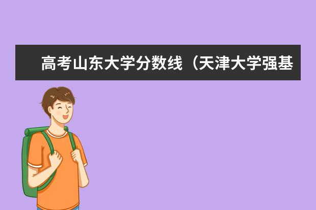 高考山东大学分数线（天津大学强基计划入围分数线）