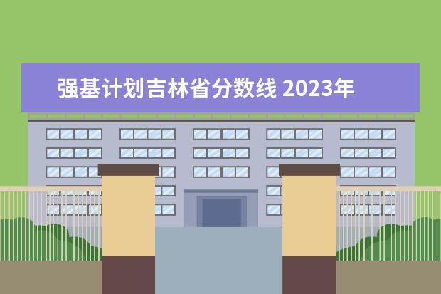 强基计划吉林省分数线 2023年强基计划入围分数线