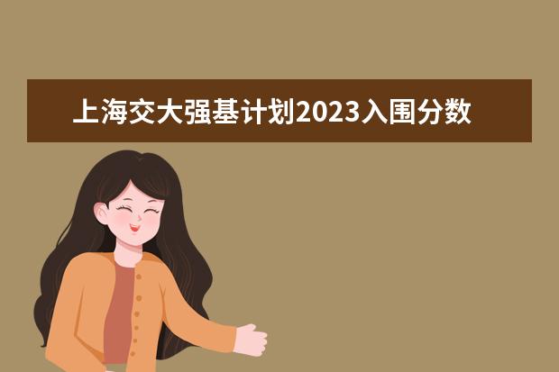 上海交大强基计划2023入围分数线？ 夏门大学强基计划入围分数线