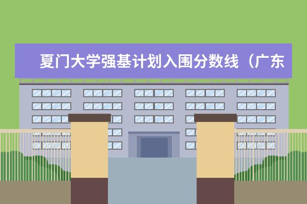 夏门大学强基计划入围分数线（广东省特殊类型招生录取控制线）