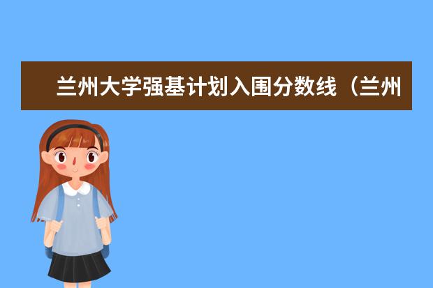 兰州大学强基计划入围分数线（兰州大学分数线）